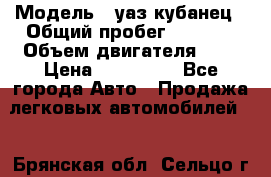  › Модель ­ уаз кубанец › Общий пробег ­ 6 000 › Объем двигателя ­ 2 › Цена ­ 220 000 - Все города Авто » Продажа легковых автомобилей   . Брянская обл.,Сельцо г.